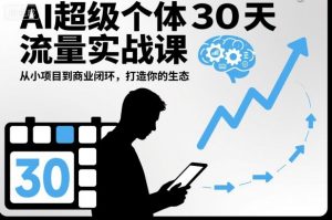 AI超级个体30天流量实战课，从小项目到商业闭环，打造你的生态-沐风资源库