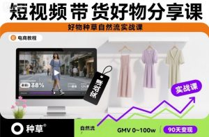短视频带货好物分享课，好物种草自然流实战课-沐风资源库