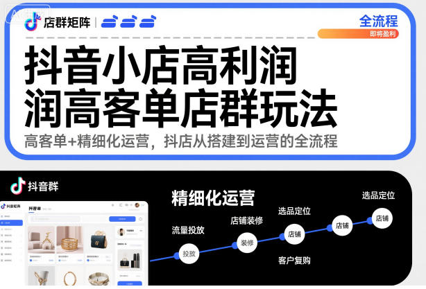 抖音小店高利润高客单店群玩法，高客单+精细化运营，抖店从搭建到运营的全流程-沐风资源库
