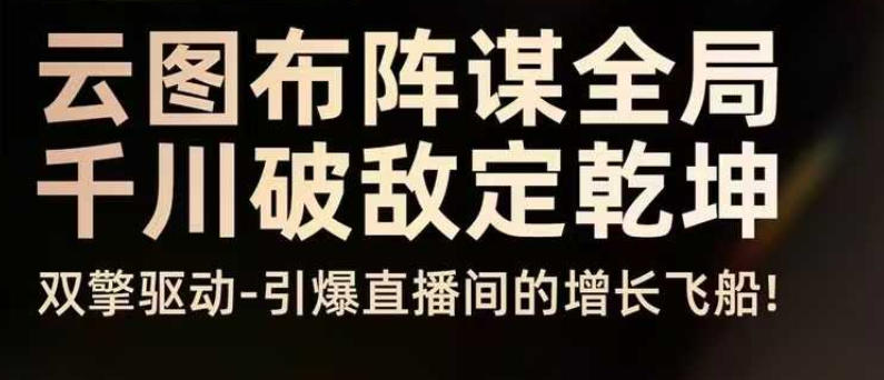 云图布阵谋全局千川破敌定乾坤,双擎驱动-引爆直播间的增长飞船,8月4日线下课-沐风资源库