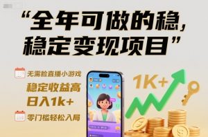 全年可做的稳定变现项目，无需露脸直播小游戏，稳定收益高，日入1k+，零门槛轻松入局【揭秘】-沐风资源库