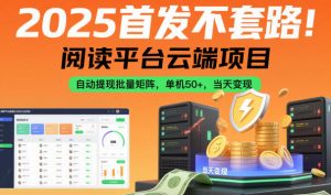 2025首发不套路！阅读平台云端项目，自动提现批量矩阵，单机50+，当天变现【揭秘】-沐风资源库