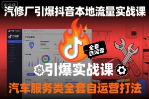 汽修厂引爆抖音本地流量实战课，汽车服务类全套自运营打法-沐风资源库