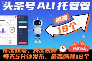 头条号AI托管,你出账号,我出视频,每天5分钟发布,最高躺賺18个!【揭秘】-沐风资源库