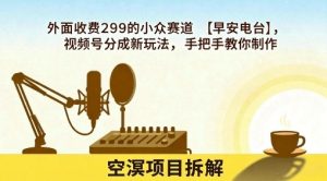 外面收费299的小众赛道【早安电台】，视频号分成新玩法，手把手教你制作-沐风资源库