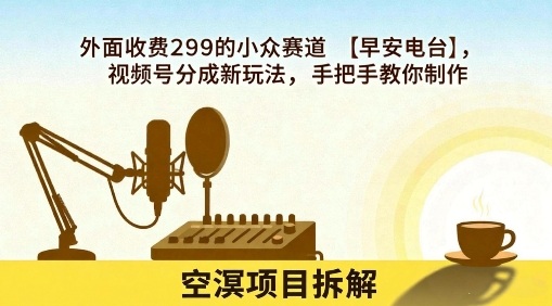外面收费299的小众赛道【早安电台】，视频号分成新玩法，手把手教你制作-沐风资源库