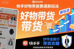 快手好物男装赛道新玩法，抄作业就行，0经验玩转快手好物带货-沐风资源库