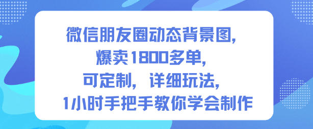 微信朋友圈动态背景图,爆卖1800多单,可定制,详细的玩法,1小时手把手教你学会制作【第一期】-沐风资源库