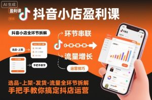 抖音小店盈利课-选品-上架-发货-流量全环节拆解，手把手教你搞定抖店运营-沐风资源库