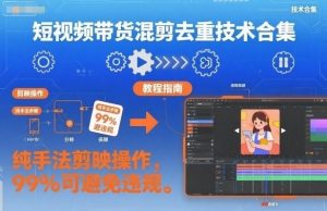 短视频带货混剪去重技术合集，纯手法剪映操作，99%可避免违规-沐风资源库