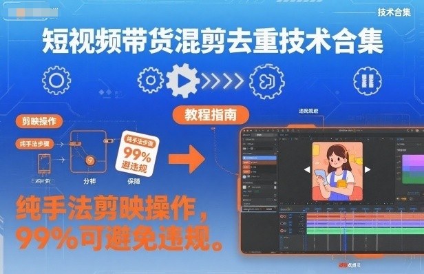短视频带货混剪去重技术合集，纯手法剪映操作，99%可避免违规-沐风资源库