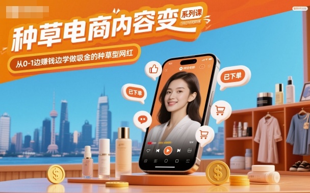 种草电商内容变现系列课，从0-1边賺钱边学做吸金的种草型网红-沐风资源库