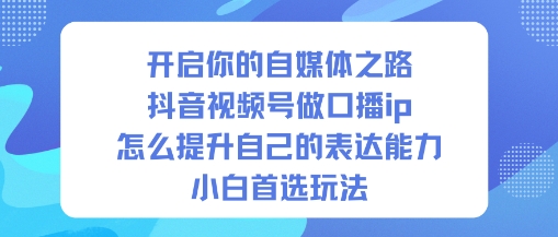 开启你的自媒体之路，抖音视频号做口播ip，怎么提升自己的表达能力，小白首选玩法-沐风资源库