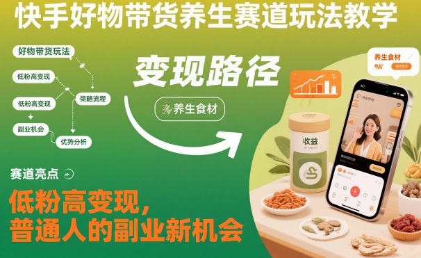 快手好物带货养生赛道玩法教学，低粉高变现，普通人的副业新机会-沐风资源库