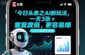 今日头条之AI新玩法，一天3张+，重复度低，更容易爆，小白可做操作简单-沐风资源库