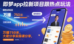 即梦app拉新项目跟热点玩法，万播750米，大佬分享实操课分享，全流程教你复制收益-沐风资源库