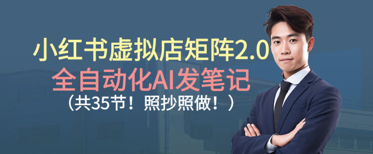 小红书虚拟店矩阵2.0，全自动化AI发笔记，照抄照做（共35节）-沐风资源库