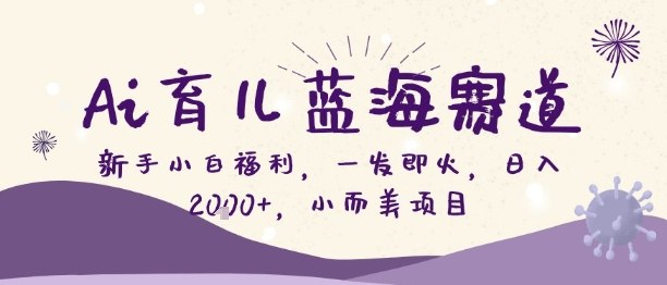 Ai育儿蓝海赛道，新手小白福利，一发即火，日入2k+，小而美项目【揭秘】-沐风资源库