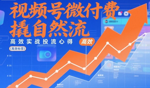 视频号微付费撬自然流，高效实战投流心得-沐风资源库