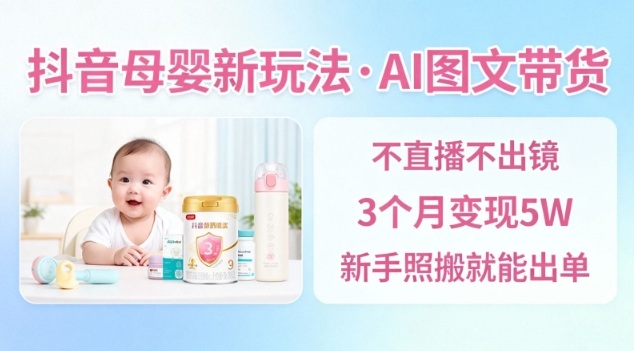 抖音母婴赛道新玩法,AI图文带货,不用直播,3个月变现5W,新手照搬就能出单-沐风资源库