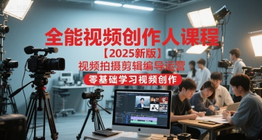 全能视频创作人课程【2025新版】视频拍摄剪辑编导运营，零基础学习视频创作（更新）-沐风资源库