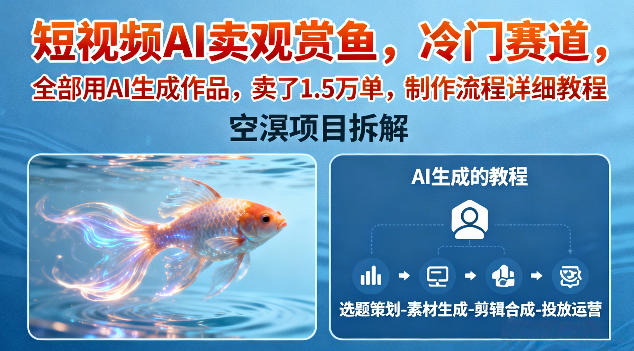 短视频AI卖观赏鱼，冷门赛道，全部用AI生成作品，卖了1.5W单，制作流程详细教程-沐风资源库