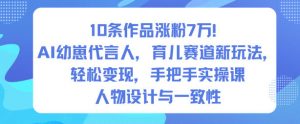 10条作品涨粉7W！AI幼崽代言人，育儿赛道新玩法，轻松变现，手把手实操课-沐风资源库