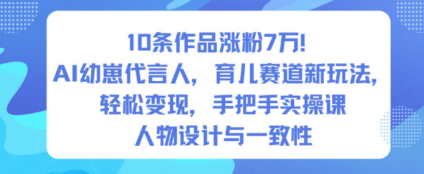 10条作品涨粉7W！AI幼崽代言人，育儿赛道新玩法，轻松变现，手把手实操课-沐风资源库