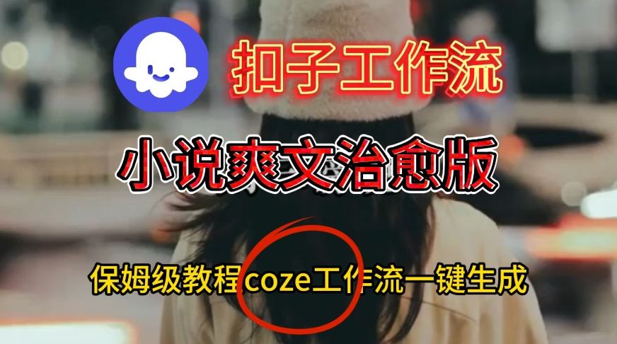 Coze扣子工作流一键生成小说爽文治愈版视频，保姆级搭建教程-沐风资源库