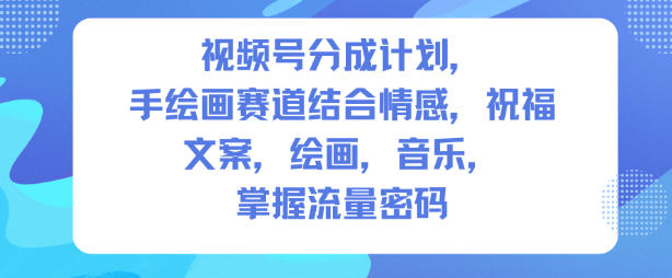 视频号分成计划，人生感悟手绘画赛道，文案，绘画，音乐，掌握流量密码-沐风资源库