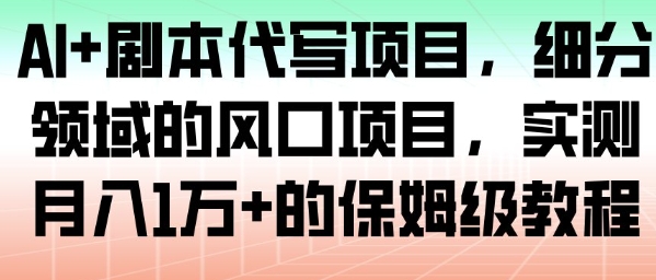 AI+剧本代写项目，细分领域的风口项目，实测月入1W+的保姆级教程-沐风资源库
