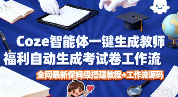 Coze智能体一键生成教师福利自动生成考试试卷工作流，全网最新保姆级搭建教程+工作流源码-沐风资源库