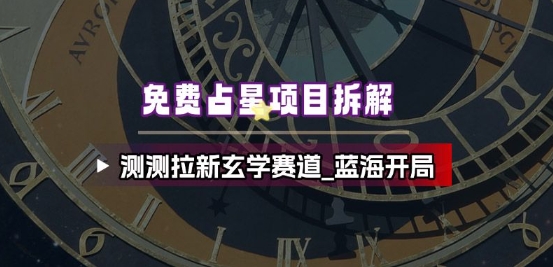 免费占星项目拆解_测测拉新玄学赛道，蓝海开局-沐风资源库