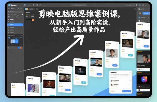 剪映电脑版思维案例课，从新手入门到高阶实操，轻松产出高质量作品-沐风资源库