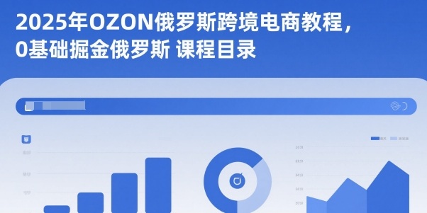 2025年OZON俄罗斯跨境电商教程，0基础掘金俄罗斯-沐风资源库