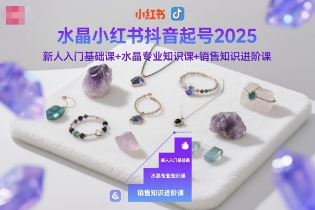 水晶小红书抖音起号2025，新人入门基础课+水晶专业知识课+销售知识进阶课-沐风资源库