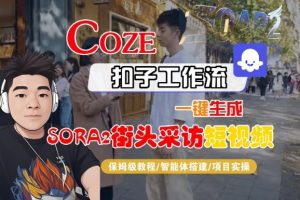 Coze扣子智能体工作流一键生成“SORA2街头采访“短视频，全流程保姆级教学-沐风资源库