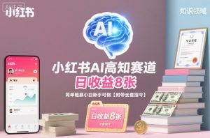 小红书AI高知赛道，日收益8张，简单粗暴小白新手可做【附带全套指令】-沐风资源库