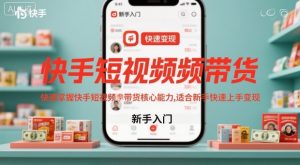 快手短视频带货，快速掌握快手短视频带货核心能力，适合新手快速上手变现-沐风资源库