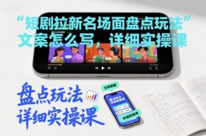 短剧拉新名场面盘点玩法文案怎么写，详细实操课-沐风资源库