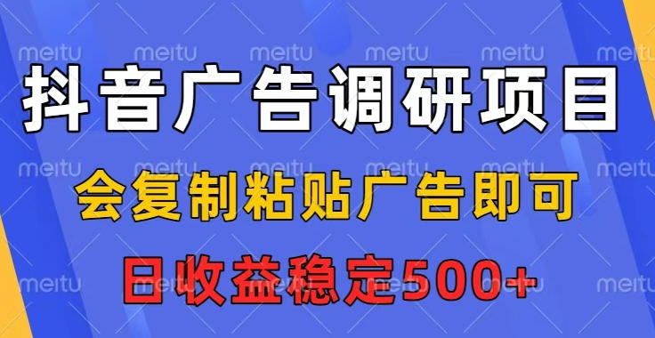 抖音广告调研项目，会复制粘贴广告即可，任务没有上限，日收益稳定5张【揭秘】-沐风资源库
