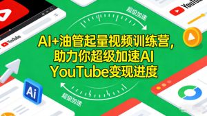 AI+油管起量视频训练营，助力你超级加速AI YouTube变现进度​-沐风资源库
