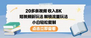 20多条视频收入8K，短视频新玩法，解锁流量玩法，小白轻松复制-沐风资源库