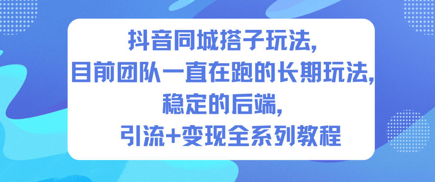 抖音同城搭子玩法，目前团队一直在跑的长期玩法，稳定的后端，引流+变现全系列教程-沐风资源库
