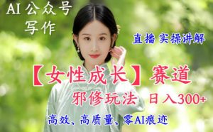 AI写作【女性成长】赛道内容邪修玩法，日入5张+，直播落地实操讲解-沐风资源库