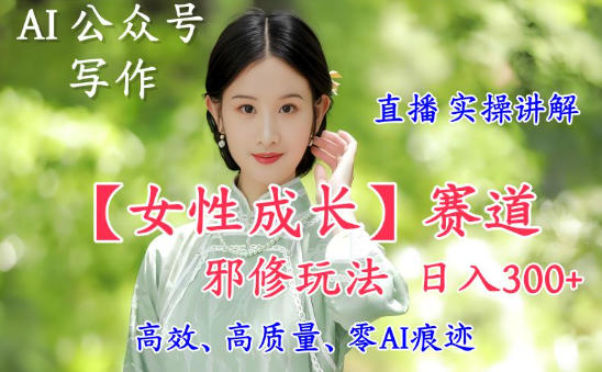 AI写作【女性成长】赛道内容邪修玩法，日入5张+，直播落地实操讲解-沐风资源库
