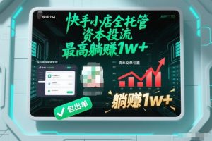 【快手小店全托管】资本投流，包出单，最高躺賺1w+【揭秘】-沐风资源库
