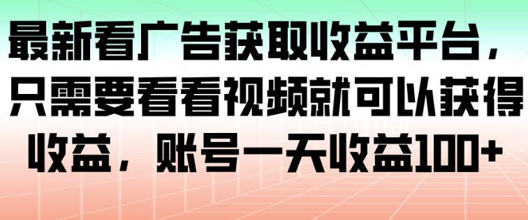 最新看广告获取收益平台，只需要看看视频就可以获得收益，账号一天收益100+-沐风资源库