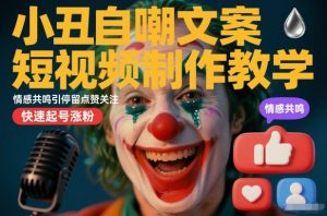 小丑自嘲文案短视频制作教学，情感共鸣引停留点赞关注，快速起号涨粉-沐风资源库