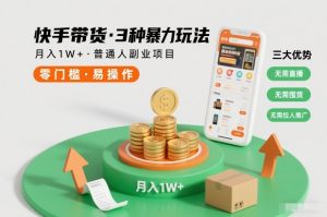 快手带货3种暴力玩法，月入1W+，无需直播、无需囤货、无需拉人推广，适合普通人副业项目-沐风资源库